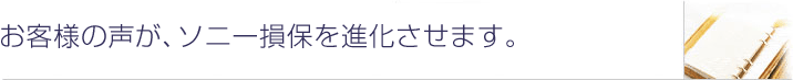 お客様の声が、ソニー損保を進化させます。